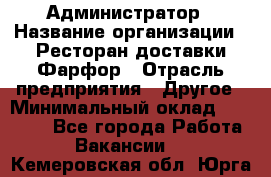 Администратор › Название организации ­ Ресторан доставки Фарфор › Отрасль предприятия ­ Другое › Минимальный оклад ­ 17 000 - Все города Работа » Вакансии   . Кемеровская обл.,Юрга г.